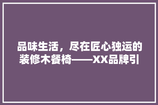 品味生活，尽在匠心独运的装修木餐椅——XX品牌引领家居潮流