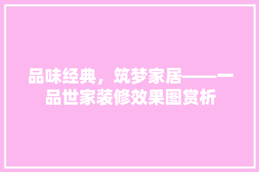 品味经典，筑梦家居——一品世家装修效果图赏析