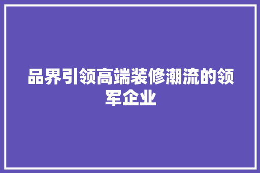 品界引领高端装修潮流的领军企业