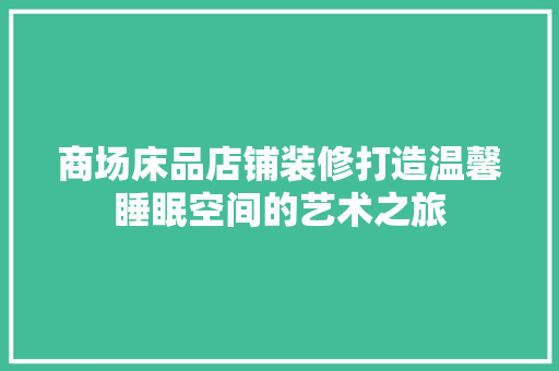 商场床品店铺装修打造温馨睡眠空间的艺术之旅