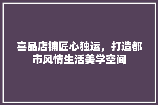 喜品店铺匠心独运，打造都市风情生活美学空间