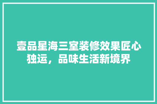 壹品星海三室装修效果匠心独运，品味生活新境界
