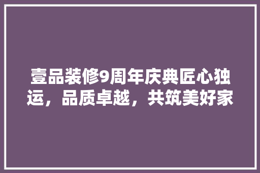壹品装修9周年庆典匠心独运，品质卓越，共筑美好家居梦想