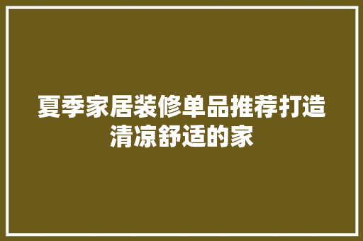夏季家居装修单品推荐打造清凉舒适的家