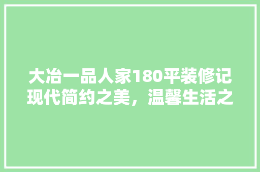 大冶一品人家180平装修记现代简约之美，温馨生活之路
