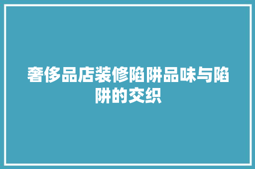 奢侈品店装修陷阱品味与陷阱的交织