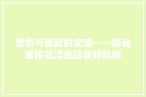 奢华与雅致的交响——探秘奢侈品清洗店装修风格