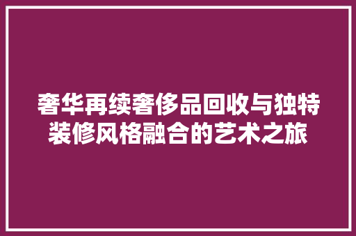 奢华再续奢侈品回收与独特装修风格融合的艺术之旅