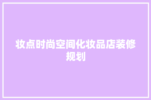妆点时尚空间化妆品店装修规划