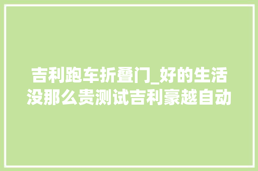 吉利跑车折叠门_好的生活没那么贵测试吉利豪越自动旗舰型