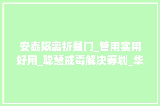 安泰隔离折叠门_管用实用好用_聪慧戒毒解决筹划_华安泰智能科技