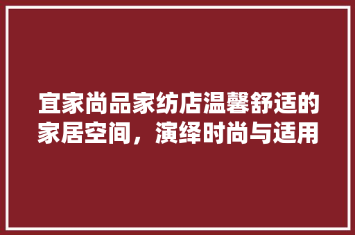 宜家尚品家纺店温馨舒适的家居空间，演绎时尚与适用的完美融合