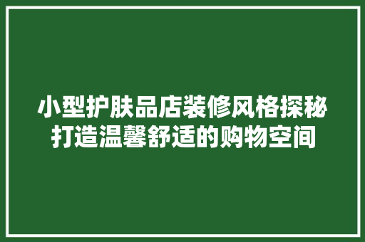 小型护肤品店装修风格探秘打造温馨舒适的购物空间