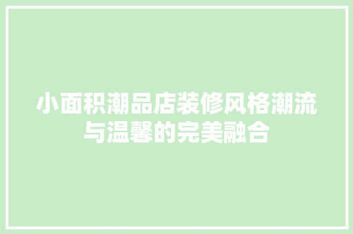 小面积潮品店装修风格潮流与温馨的完美融合