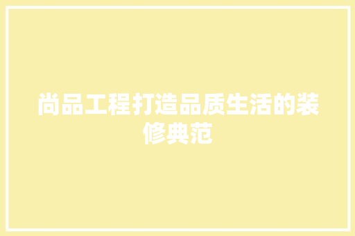 尚品工程打造品质生活的装修典范