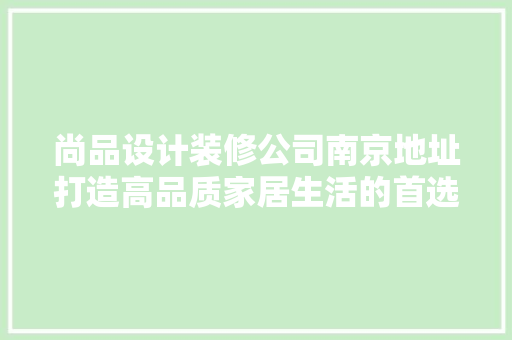 尚品设计装修公司南京地址打造高品质家居生活的首选之地