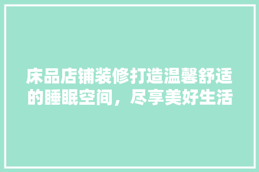 床品店铺装修打造温馨舒适的睡眠空间，尽享美好生活