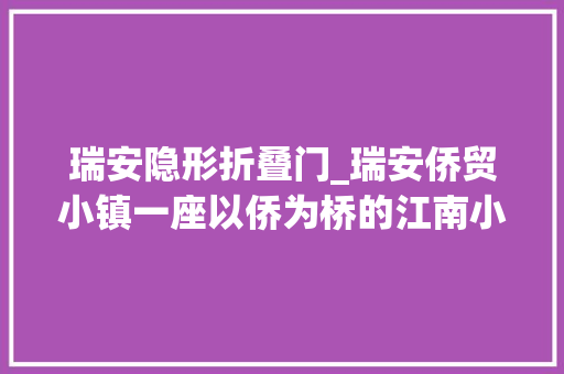 瑞安隐形折叠门_瑞安侨贸小镇一座以侨为桥的江南小镇