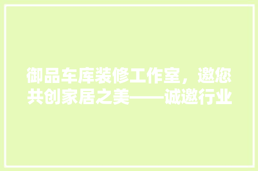 御品车库装修工作室，邀您共创家居之美——诚邀行业精英加盟，共筑辉煌未来！