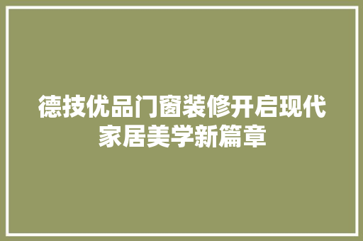 德技优品门窗装修开启现代家居美学新篇章