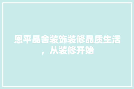 恩平品舍装饰装修品质生活，从装修开始