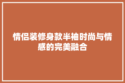 情侣装修身款半袖时尚与情感的完美融合 推拉门