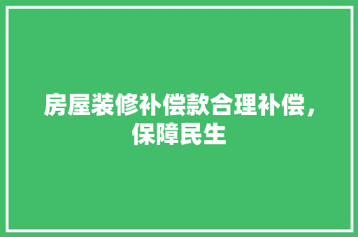 房屋装修补偿款合理补偿，保障民生