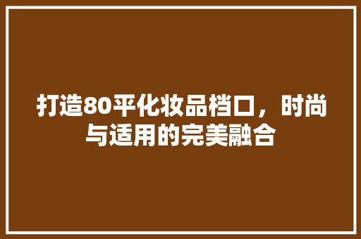 打造80平化妆品档口，时尚与适用的完美融合