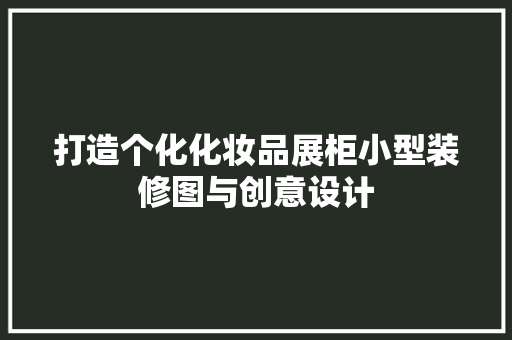 打造个化化妆品展柜小型装修图与创意设计