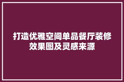 打造优雅空间单品餐厅装修效果图及灵感来源