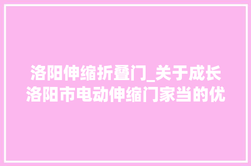 洛阳伸缩折叠门_关于成长洛阳市电动伸缩门家当的优势分析