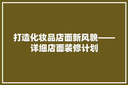 打造化妆品店面新风貌——详细店面装修计划