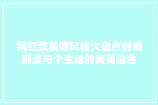 网红款装修风格大盘点时尚潮流与个生活的完美融合