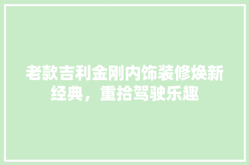 老款吉利金刚内饰装修焕新经典，重拾驾驶乐趣