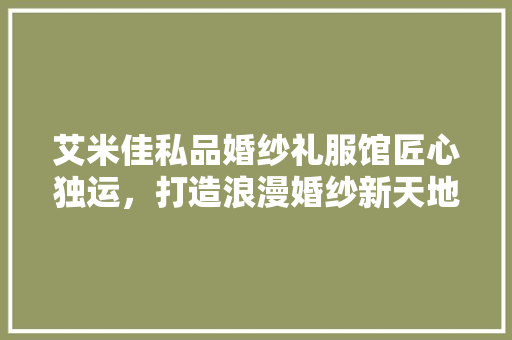 艾米佳私品婚纱礼服馆匠心独运，打造浪漫婚纱新天地 铝合金门
