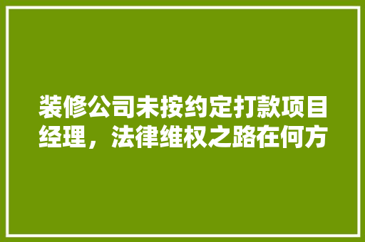 装修公司未按约定打款项目经理，法律维权之路在何方