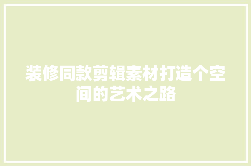 装修同款剪辑素材打造个空间的艺术之路