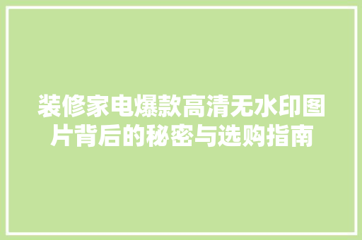 装修家电爆款高清无水印图片背后的秘密与选购指南