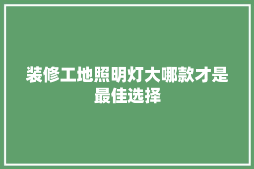 装修工地照明灯大哪款才是最佳选择