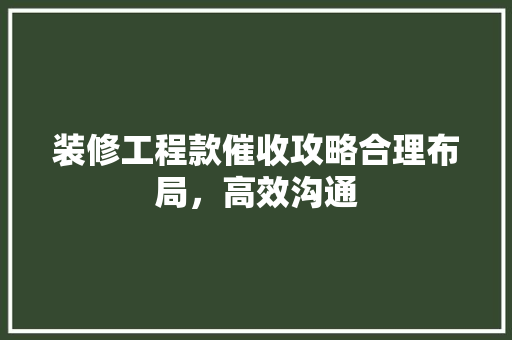 装修工程款催收攻略合理布局，高效沟通