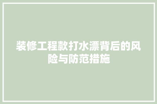 装修工程款打水漂背后的风险与防范措施