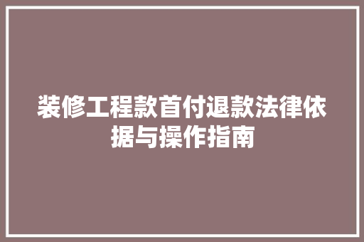装修工程款首付退款法律依据与操作指南