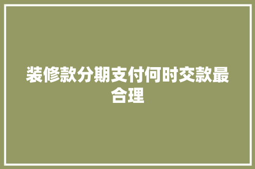 装修款分期支付何时交款最合理