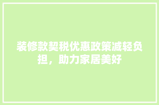 装修款契税优惠政策减轻负担，助力家居美好