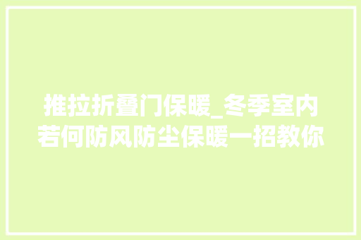 推拉折叠门保暖_冬季室内若何防风防尘保暖一招教你解决适用推拉窗和平开窗