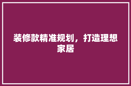 装修款精准规划，打造理想家居