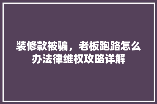装修款被骗，老板跑路怎么办法律维权攻略详解