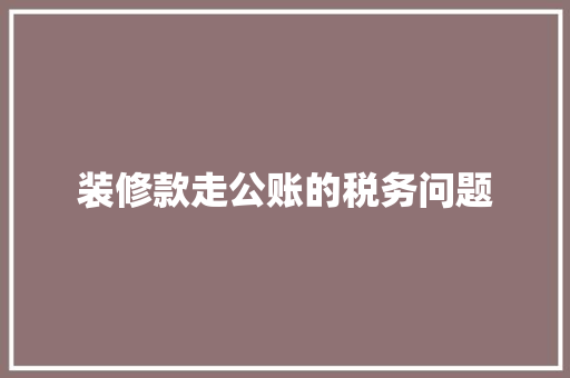 装修款走公账的税务问题