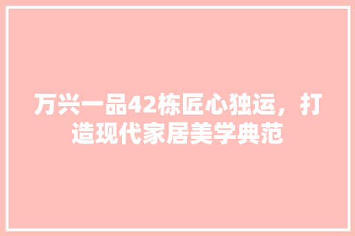 万兴一品42栋匠心独运，打造现代家居美学典范