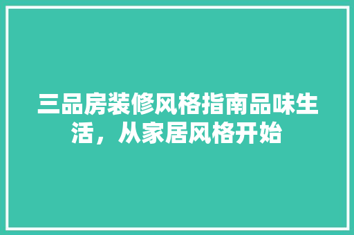 三品房装修风格指南品味生活，从家居风格开始